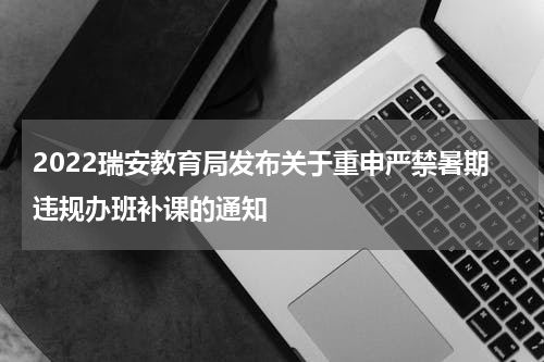 2022瑞安教育局发布关于重申严禁暑期违规办班补课的通知