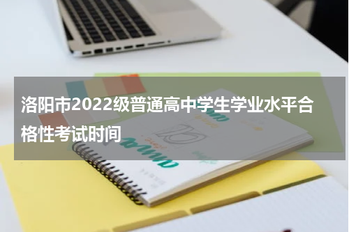 洛阳市2022级普通高中学生学业水平合格性考试时间
