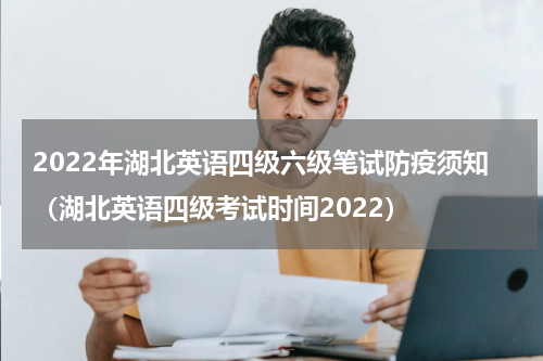 2022年湖北英语四级六级笔试防疫须知（湖北英语四级考试时间2022）