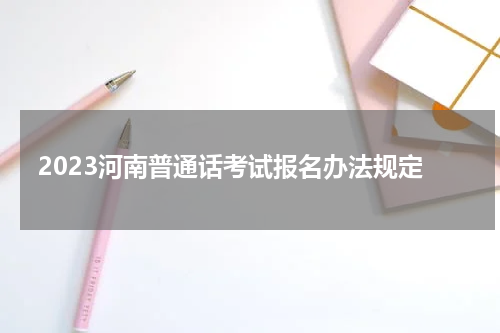 2023河南普通话考试报名办法规定