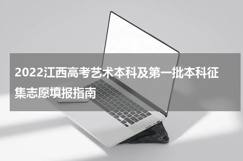 2022江西高考艺术本科及第一批本科征集志愿填报指南