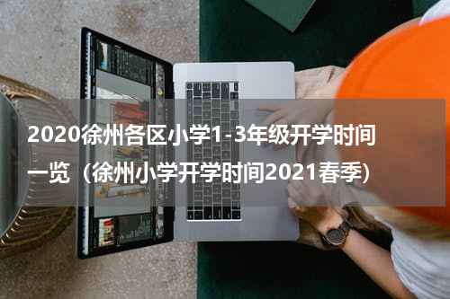 2020徐州各区小学1-3年级开学时间一览（徐州小学开学时间2021春季）