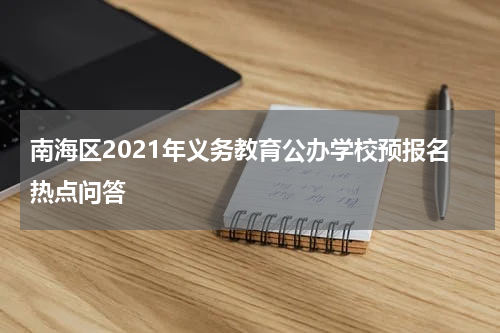 南海区2021年义务教育公办学校预报名热点问答