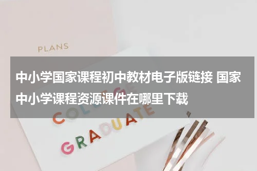 中小学国家课程初中教材电子版链接 国家中小学课程资源课件在哪里下载