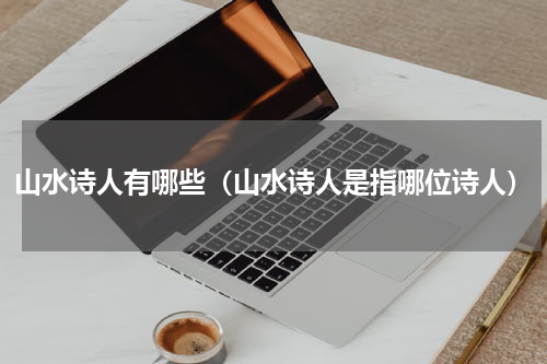 山水诗人有哪些（山水诗人是指哪位诗人）