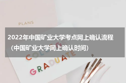 2022年中国矿业大学考点网上确认流程（中国矿业大学网上确认时间）