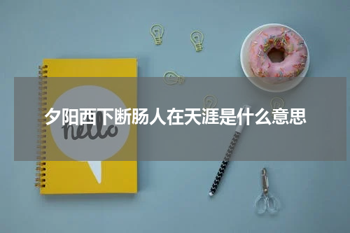 夕阳西下断肠人在天涯是什么意思