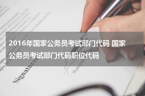 2016年国家公务员考试部门代码 国家公务员考试部门代码职位代码