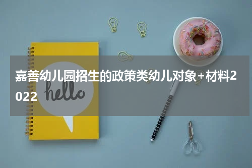 嘉善幼儿园招生的政策类幼儿对象+材料2022