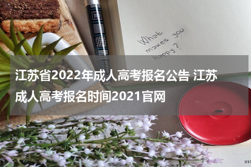 江苏省2022年成人高考报名公告 江苏成人高考报名时间2021官网