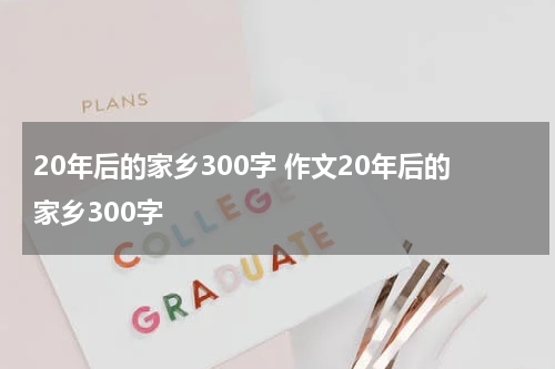 20年后的家乡300字 作文20年后的家乡300字