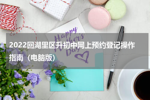 2022回湖里区升初中网上预约登记操作指南（电脑版）