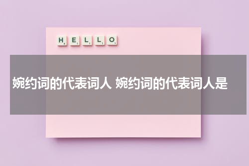 婉约词的代表词人 婉约词的代表词人是