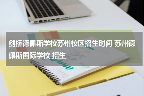 剑桥德佩斯学校苏州校区招生时间 苏州德佩斯国际学校 招生