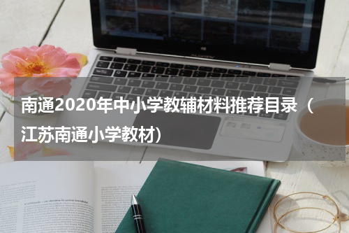南通2020年中小学教辅材料推荐目录（江苏南通小学教材）