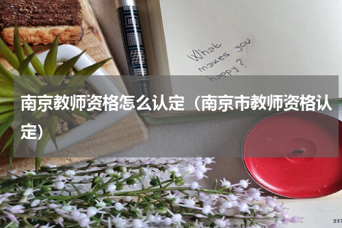 南京教师资格怎么认定（南京市教师资格认定）