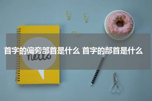 首字的偏旁部首是什么 首字的部首是什么