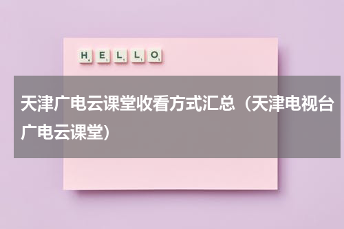 天津广电云课堂收看方式汇总（天津电视台广电云课堂）