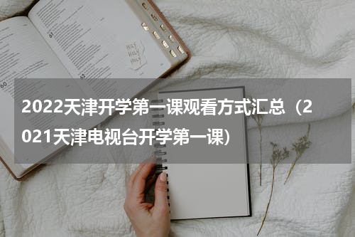 2022天津开学第一课观看方式汇总（2021天津电视台开学第一课）