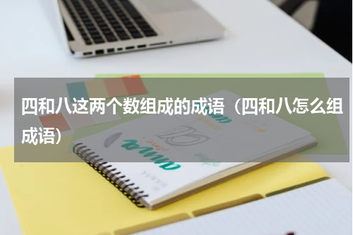 四和八这两个数组成的成语（四和八怎么组成语）