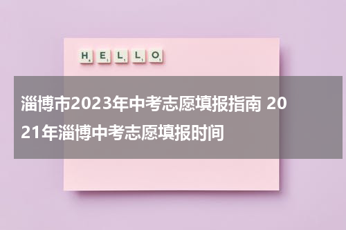 淄博市2023年中考志愿填报指南 2021年淄博中考志愿填报时间
