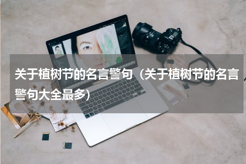 关于植树节的名言警句（关于植树节的名言警句大全最多）