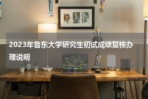 2023年鲁东大学研究生初试成绩复核办理说明