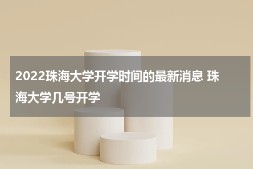 2022珠海大学开学时间的最新消息 珠海大学几号开学
