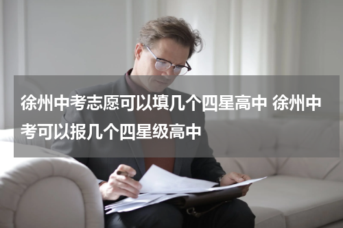 徐州中考志愿可以填几个四星高中 徐州中考可以报几个四星级高中
