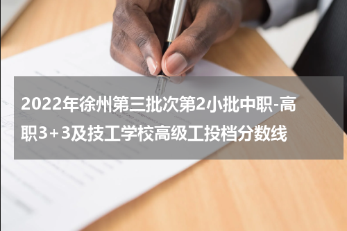 2022年徐州第三批次第2小批中职-高职3+3及技工学校高级工投档分数线
