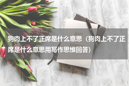 狗肉上不了正席是什么意思（狗肉上不了正席是什么意思用写作思维回答）