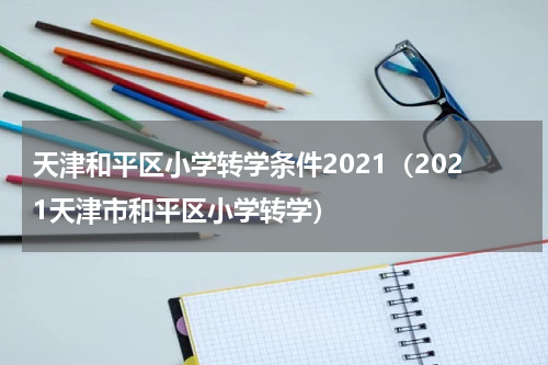 天津和平区小学转学条件2021（2021天津市和平区小学转学）