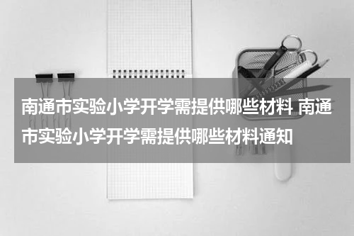 南通市实验小学开学需提供哪些材料 南通市实验小学开学需提供哪些材料通知