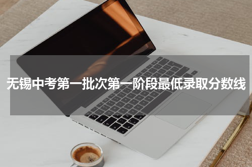 无锡中考第一批次第一阶段最低录取分数线