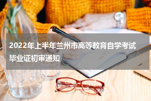 2022年上半年兰州市高等教育自学考试毕业证初审通知