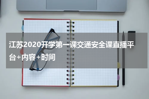 江苏2020开学第一课交通安全课直播平台+内容+时间
