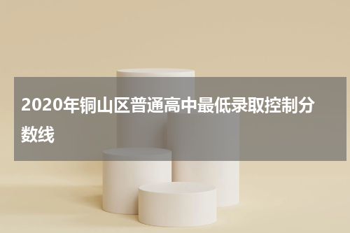 2020年铜山区普通高中最低录取控制分数线
