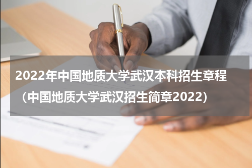 2022年中国地质大学武汉本科招生章程（中国地质大学武汉招生简章2022）