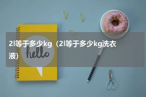 2l等于多少kg（2l等于多少kg洗衣液）
