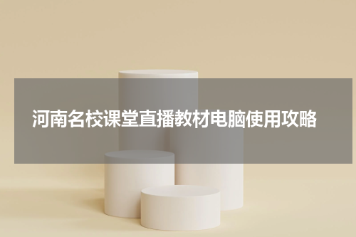  河南名校课堂直播教材电脑使用攻略