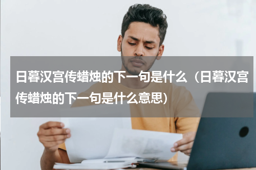 日暮汉宫传蜡烛的下一句是什么（日暮汉宫传蜡烛的下一句是什么意思）