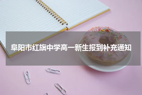 阜阳市红旗中学高一新生报到补充通知