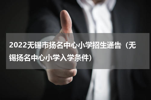 2022无锡市扬名中心小学招生通告（无锡扬名中心小学入学条件）