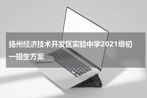 扬州经济技术开发区实验中学2021级初一招生方案