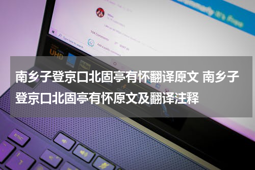 南乡子登京口北固亭有怀翻译原文 南乡子登京口北固亭有怀原文及翻译注释