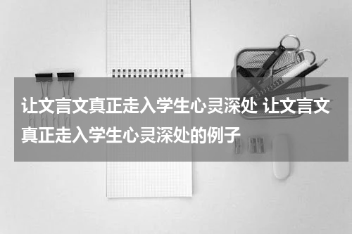 让文言文真正走入学生心灵深处 让文言文真正走入学生心灵深处的例子