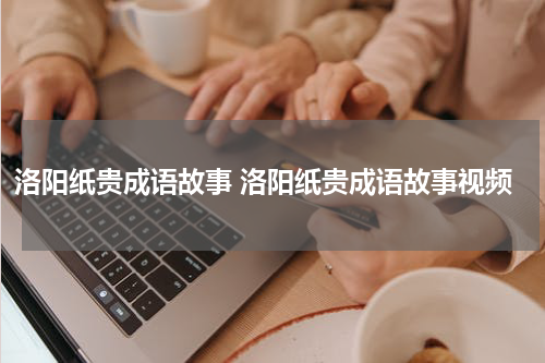 洛阳纸贵成语故事 洛阳纸贵成语故事视频