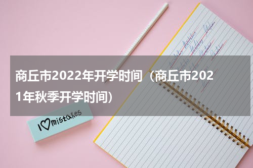 商丘市2022年开学时间（商丘市2021年秋季开学时间）