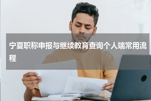 宁夏职称申报与继续教育查询个人端常用流程