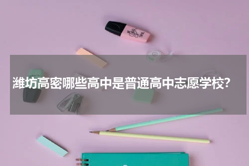 潍坊高密哪些高中是普通高中志愿学校？